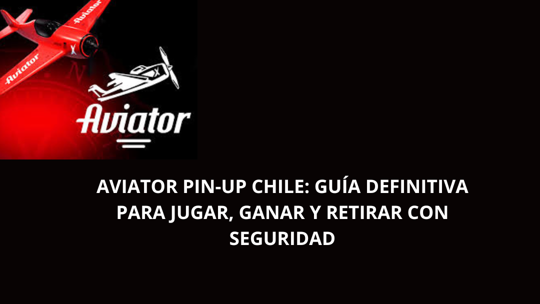 Aviator Pin-Up Chile: Guía Definitiva para Jugar, Ganar y Retirar con Seguridad
